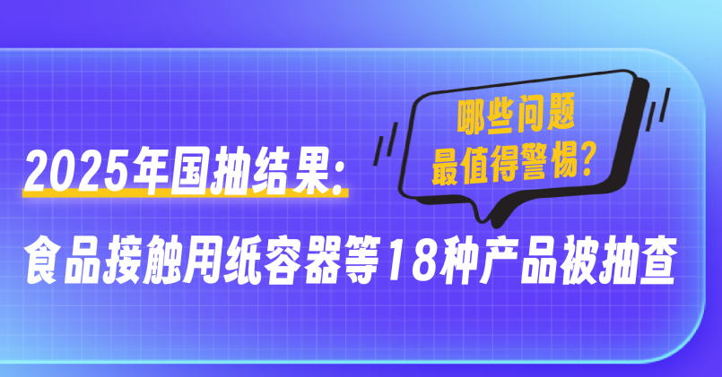 深度解析！2025年国抽结果：食品接触用纸容器等18种产品被抽查，哪些问题最值得警惕？